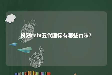 悦刻relx五代国标有哪些口味？ 